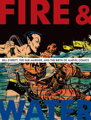 Fire & Water: Bill Everett, the Sub-Mariner and the Birth of Marvel Comics
